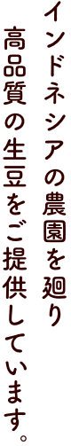 インドネシアの農園を廻り高品質の生豆をご提供してます。